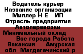 Водитель-курьер › Название организации ­ Миллер Н.Е., ИП › Отрасль предприятия ­ Автоперевозки › Минимальный оклад ­ 30 000 - Все города Работа » Вакансии   . Амурская обл.,Магдагачинский р-н